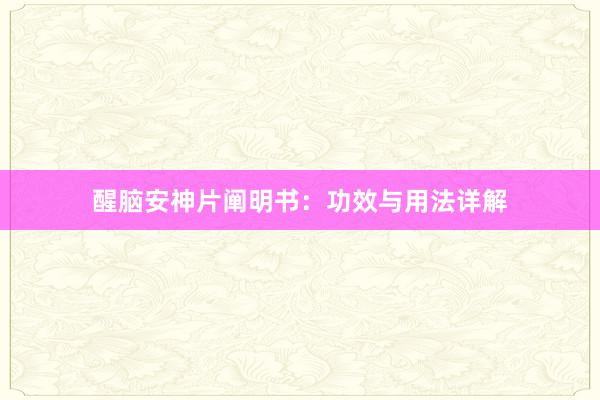 醒脑安神片阐明书：功效与用法详解