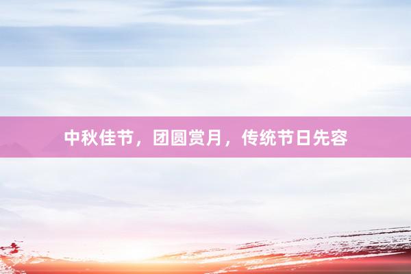 中秋佳节，团圆赏月，传统节日先容