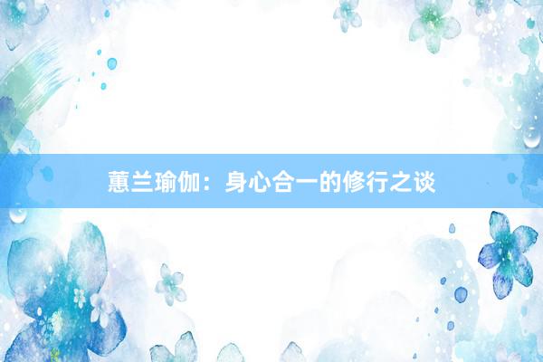 蕙兰瑜伽:身心合一的修行之谈