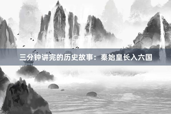 三分钟讲完的历史故事:秦始皇长入六国