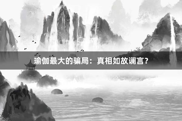 瑜伽最大的骗局:真相如故谰言?